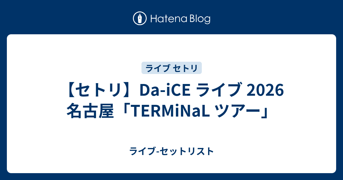 セトリ】Da-iCE ライブ 2026 名古屋「TERMiNaL ツアー」 - ライブ