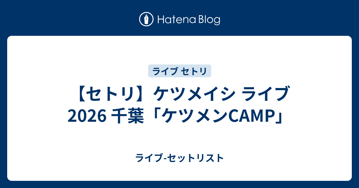 セトリ】ケツメイシ ライブ 2026 千葉「ケツメンCAMP」 - ライブ