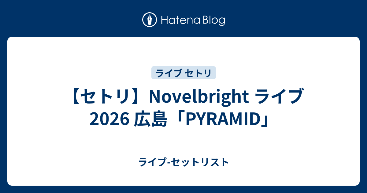 セトリ】Novelbright ライブ 2026 広島「PYRAMID」 - ライブ-セットリスト