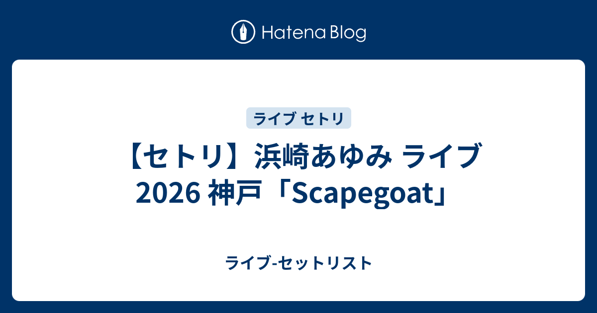 セトリ】浜崎あゆみ ライブ 2026 神戸「Scapegoat」 - ライブ-セットリスト