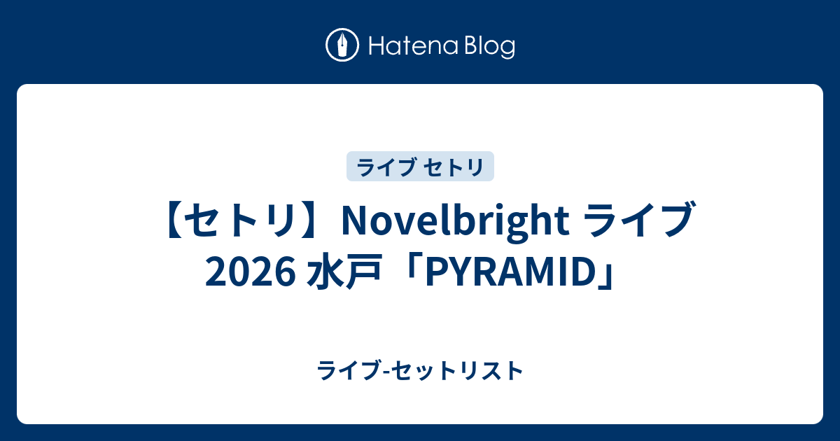 セトリ】Novelbright ライブ 2026 水戸「PYRAMID」 - ライブ-セットリスト