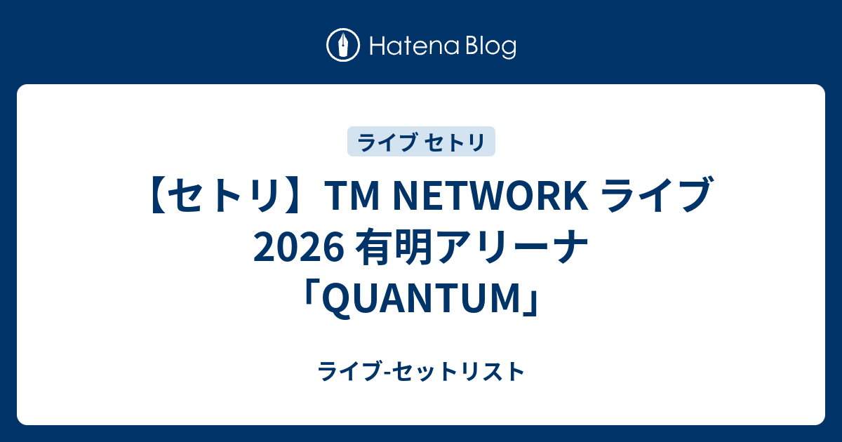 セトリ】TM NETWORK ライブ 2026 有明アリーナ「QUANTUM」 - ライブ
