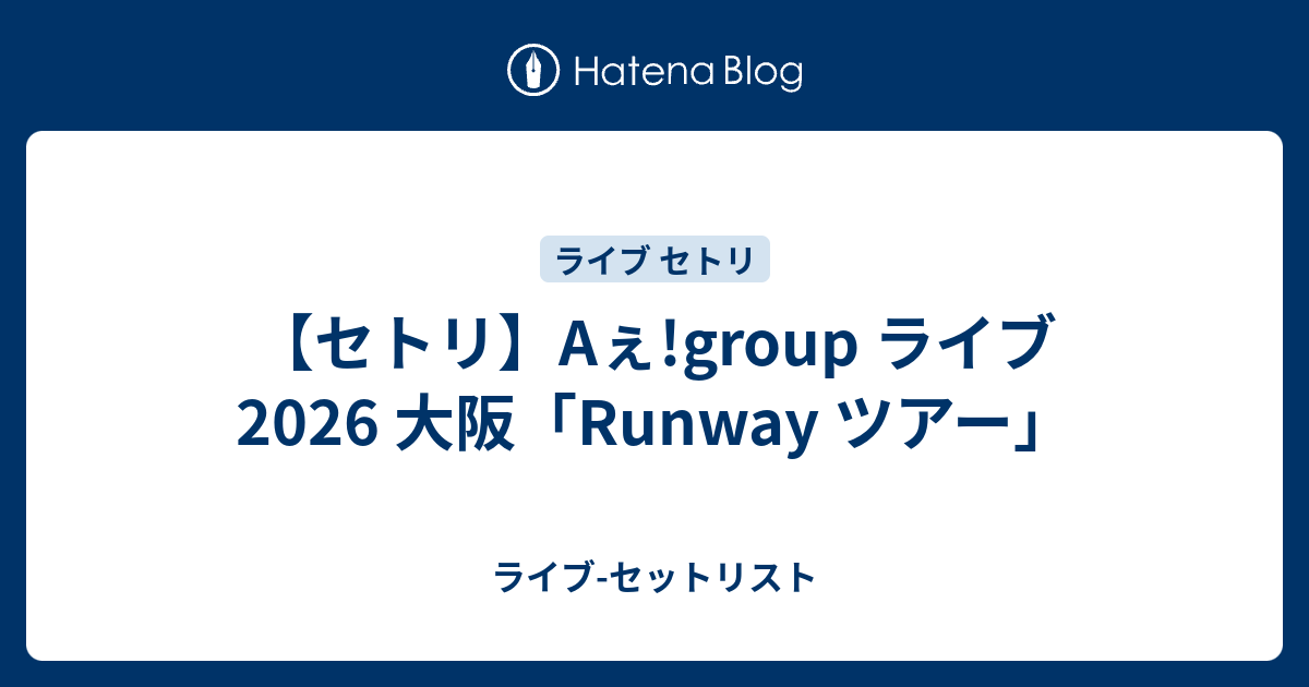 Aぇ! groupセット セトリ】Aぇ!group ライブ 2026 大阪「Runway ツアー」 - ライブ