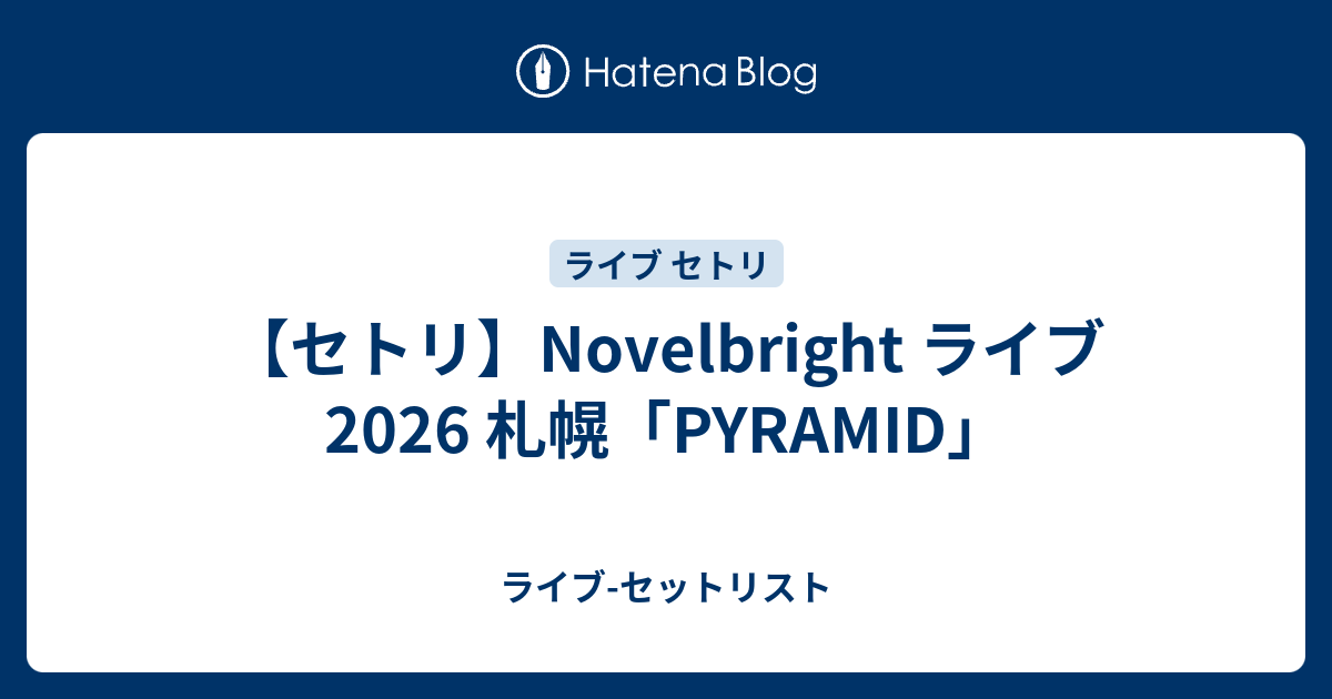 セトリ】Novelbright ライブ 2026 札幌「PYRAMID」 - ライブ-セットリスト
