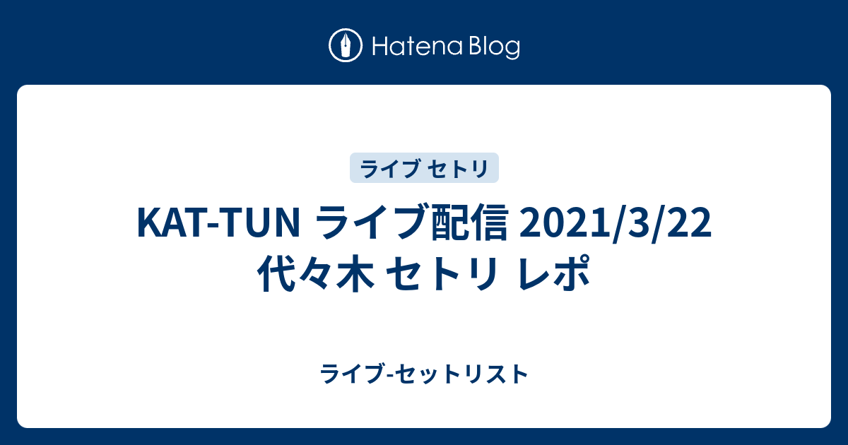 Kat Tun ライブ配信 21 3 22 代々木 セトリ レポ ライブ セットリスト