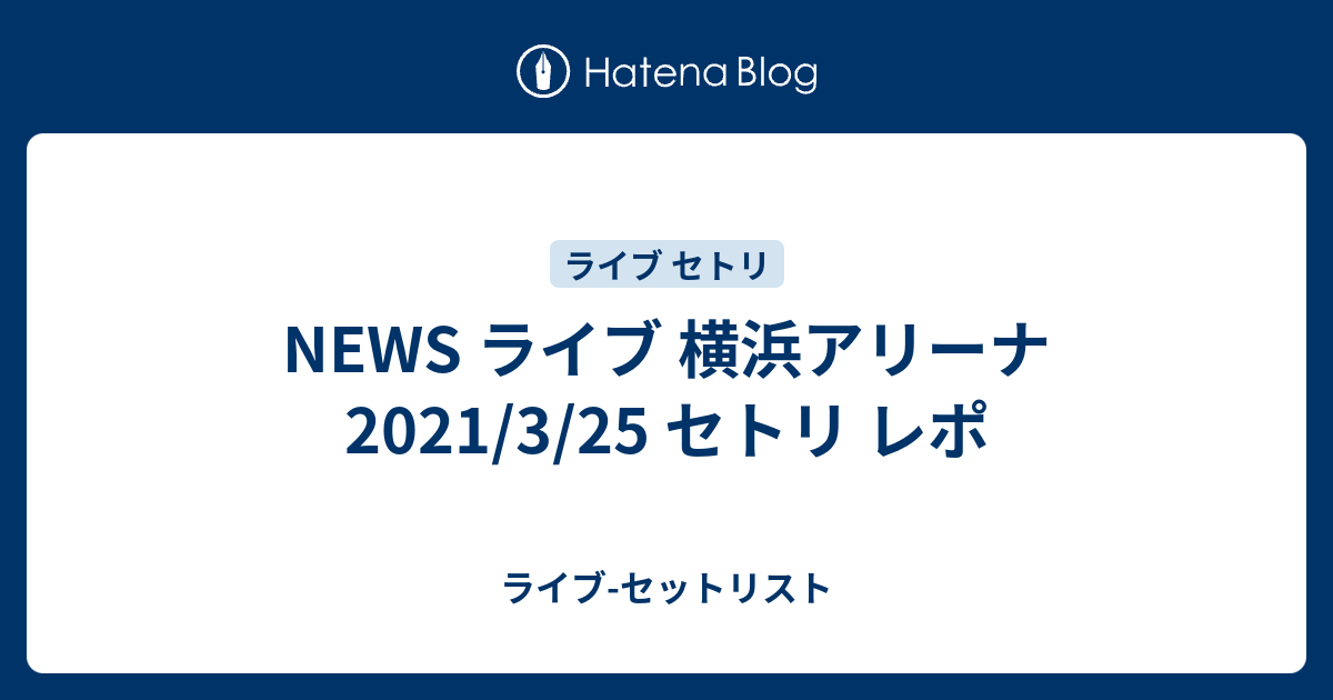 News ライブ 横浜アリーナ 21 3 25 セトリ レポ ライブ セットリスト