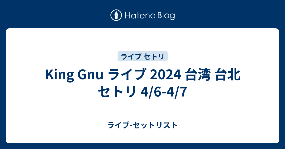 King Gnu ライブ 2024 台湾 台北 セトリ 4/6-4/7 - ライブ