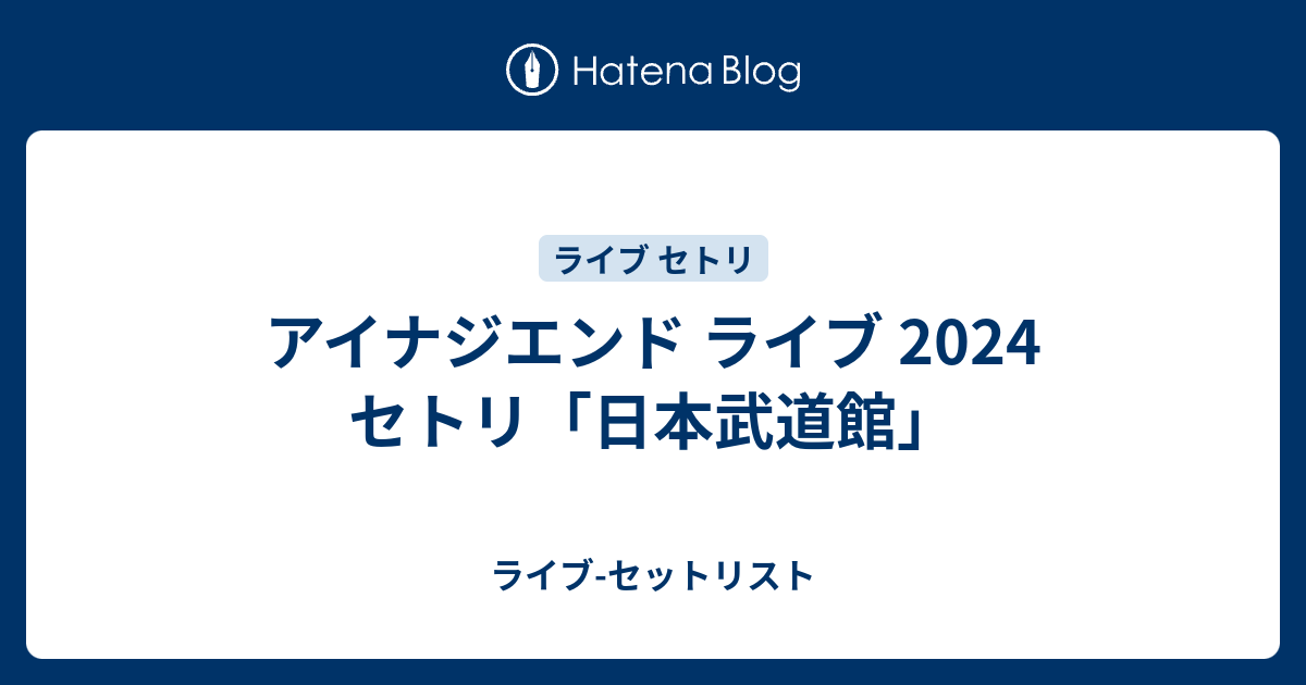 アイナジエンド ライブ 2024 セトリ「日本武道館」 - ライブ-セットリスト