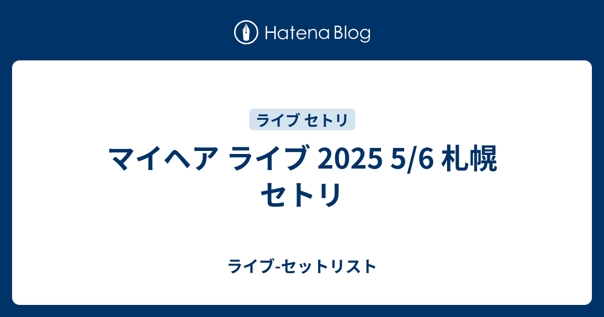 マイヘア  札幌 マイヘア ライブ 2025 5/6 札幌 セトリ - ライブ-セットリスト