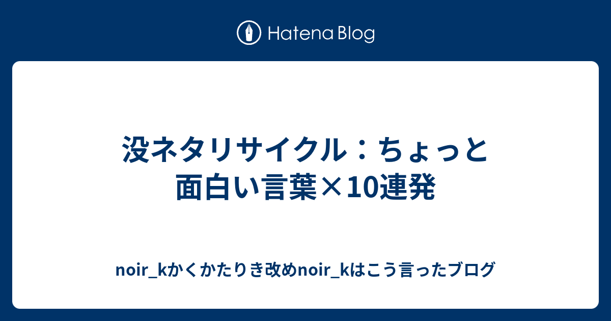 没ネタリサイクル ちょっと面白い言葉 10連発 Noir Kかくかたりき改めnoir Kはこう言ったブログ