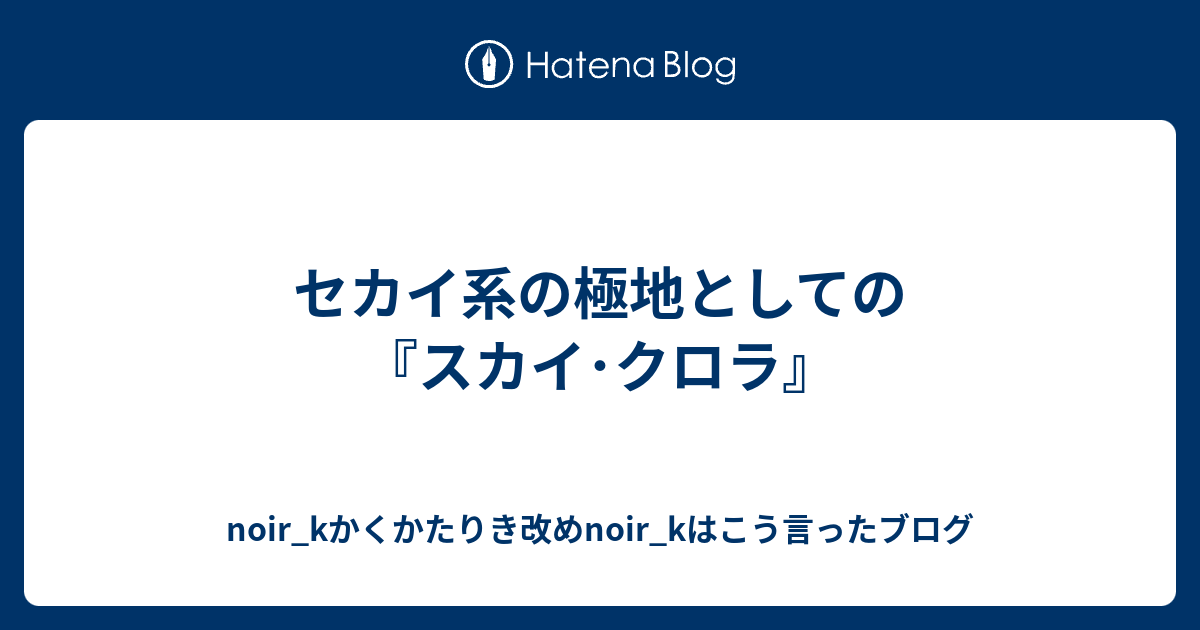 セカイ系の極地としての スカイ クロラ Noir Kかくかたりき改めnoir Kはこう言ったブログ