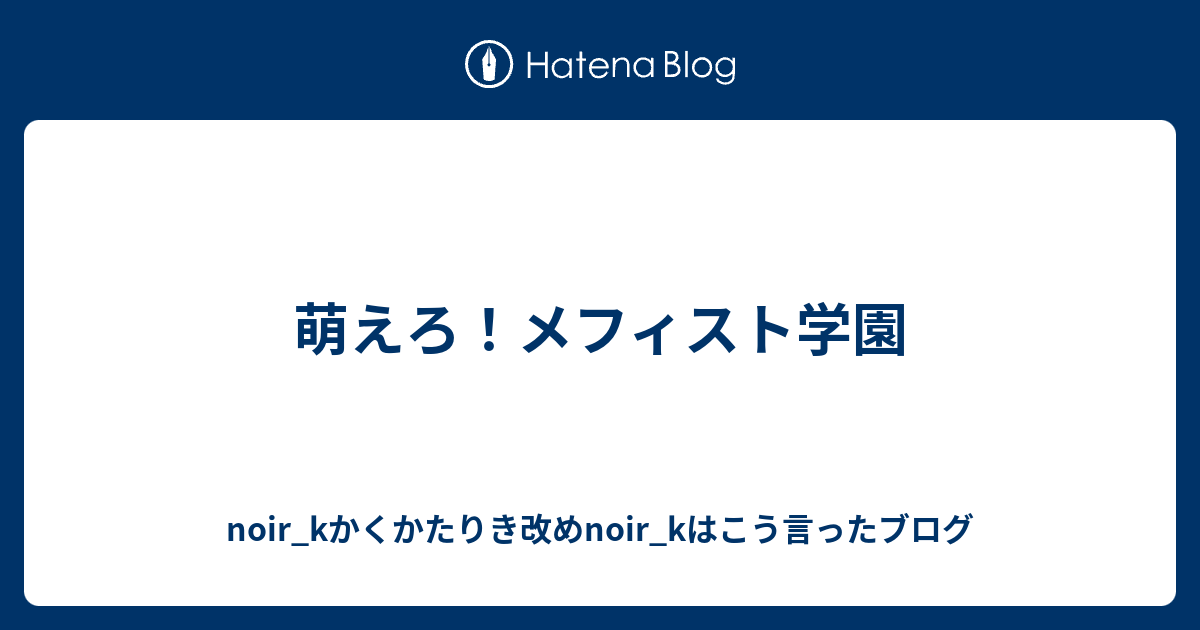 萌えろ メフィスト学園 Noir Kかくかたりき改めnoir Kはこう言ったブログ