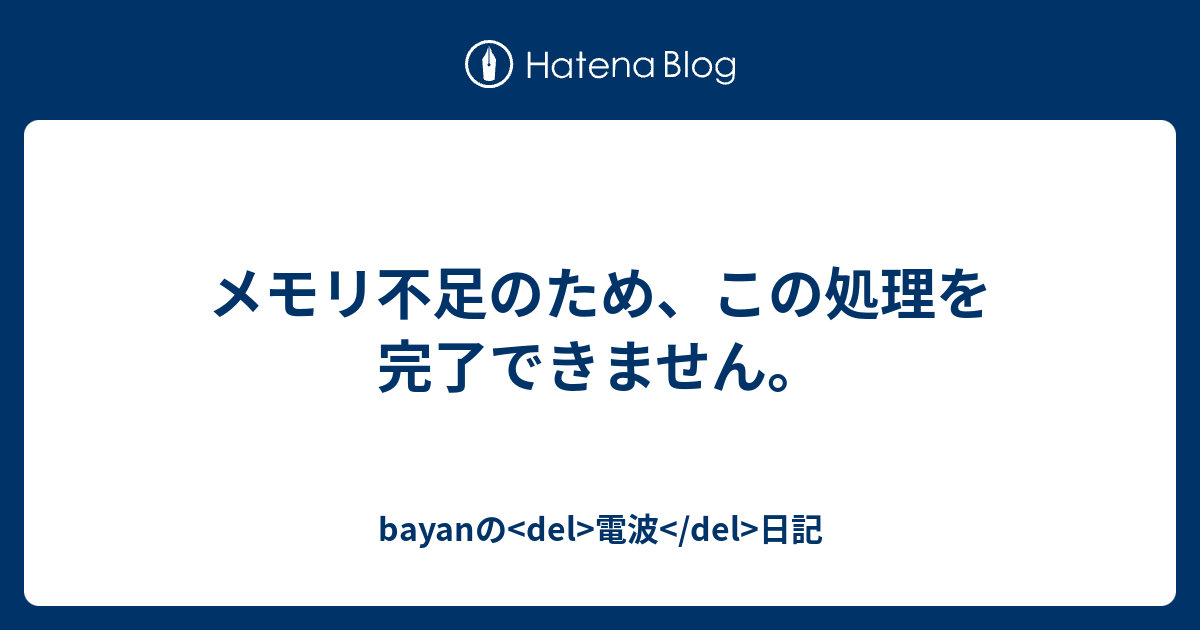 メモリ不足のため この処理を完了できません Bayanの Del 電波 Del 日記