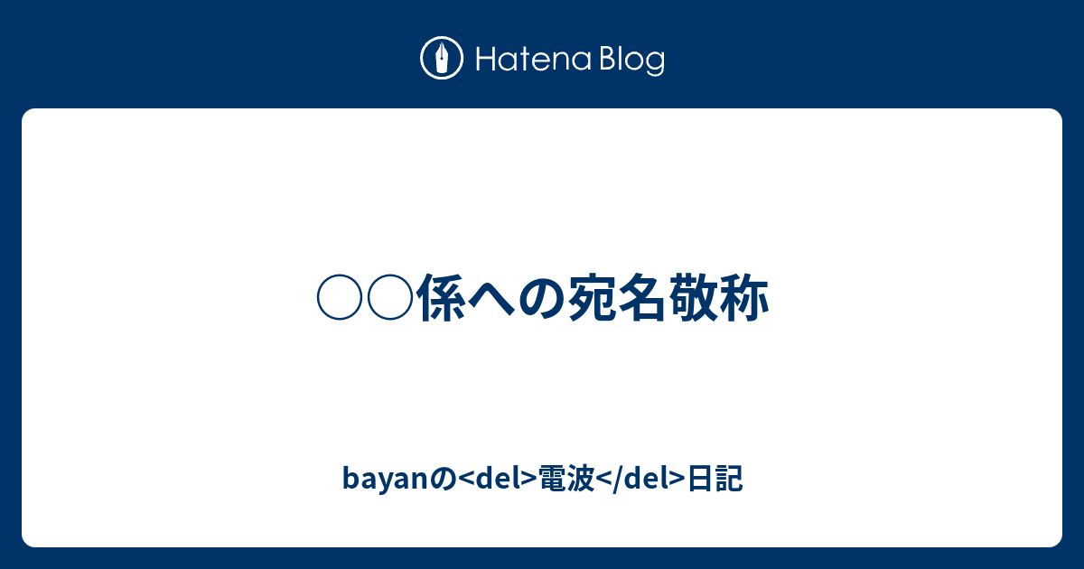 係への宛名敬称 Bayanの Del 電波 Del 日記