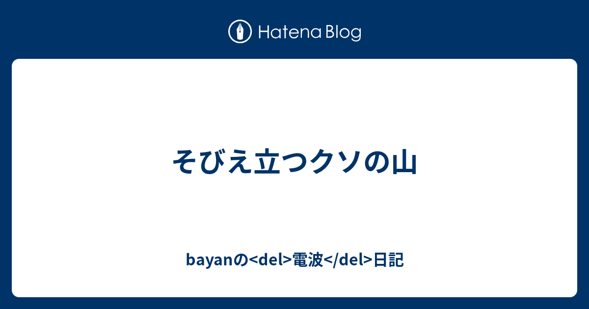 そびえ立つクソの山 Bayanの Del 電波 Del 日記