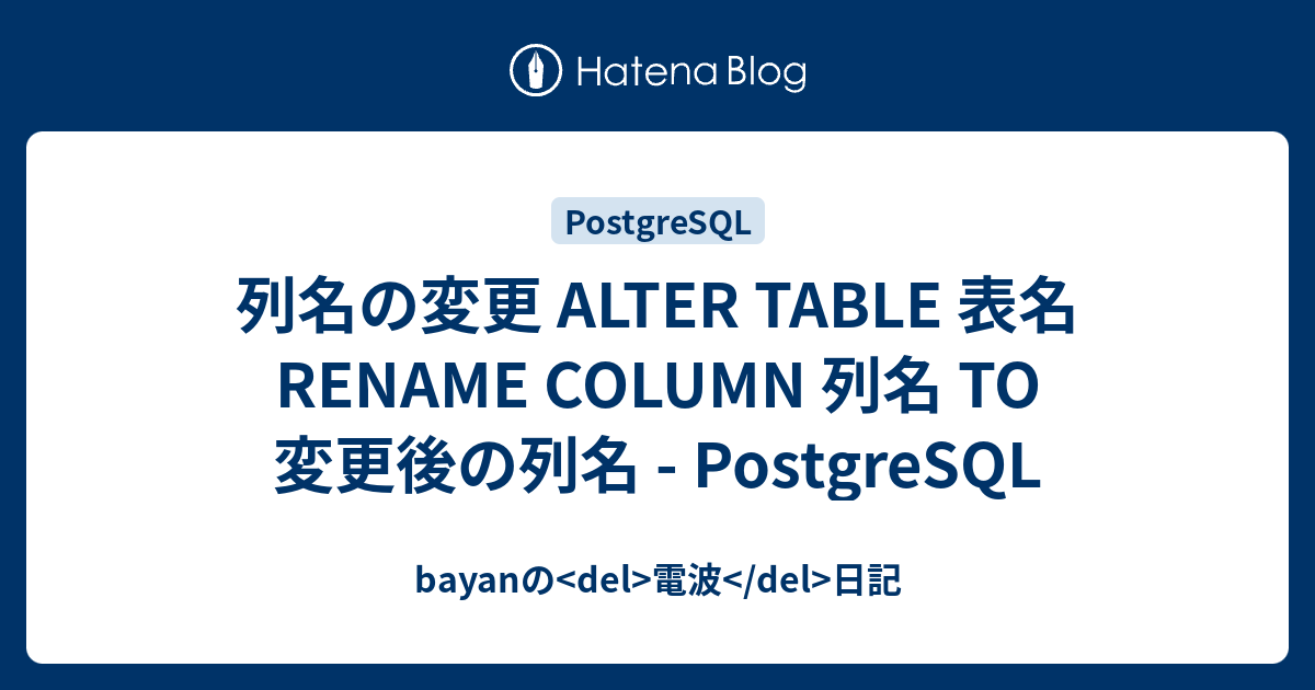 列名の変更 ALTER TABLE 表名 RENAME COLUMN 列名 TO 変更後の列名 - PostgreSQL - bayanの 電波 日記