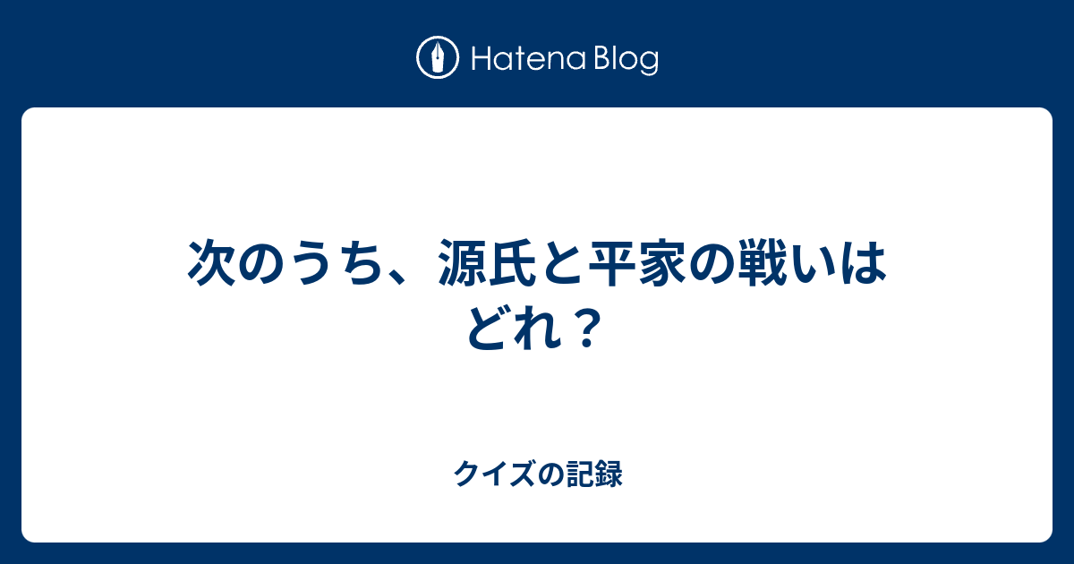 次のうち 源氏と平家の戦いはどれ クイズの記録