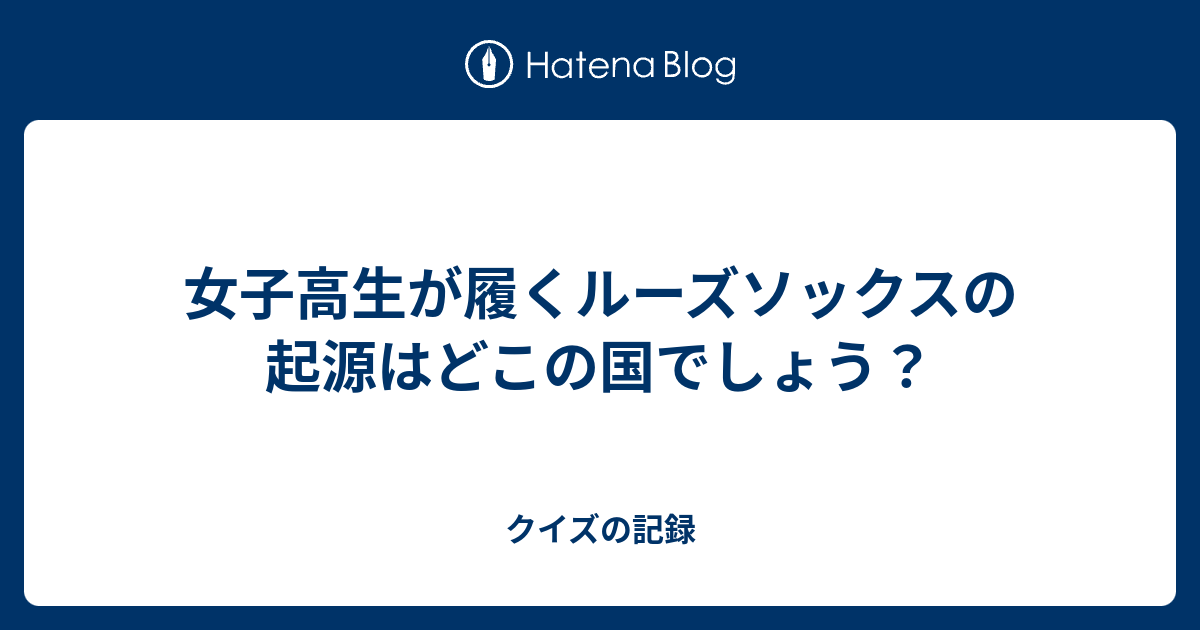 女子高生が履くルーズソックスの起源はどこの国でしょう クイズの記録