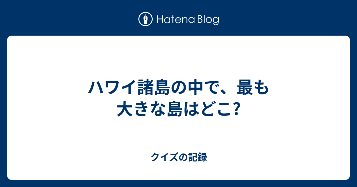 ハワイ諸島の中で 最も大きな島はどこ クイズの記録