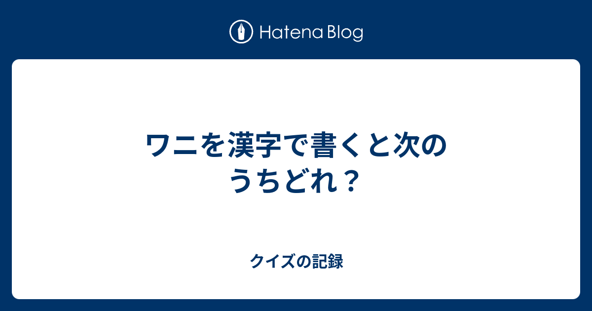 ワニを漢字で書くと次のうちどれ クイズの記録