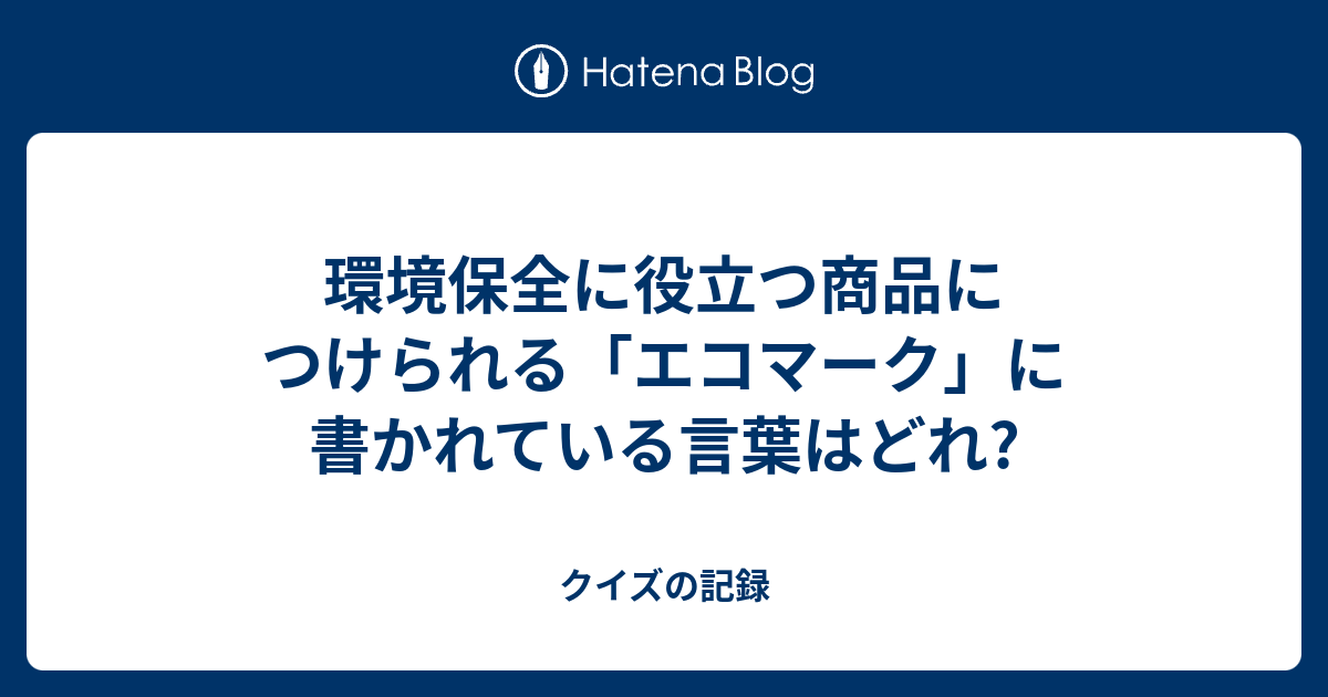 環境保全に役立つ商品につけられる エコマーク に書かれている言葉はどれ クイズの記録