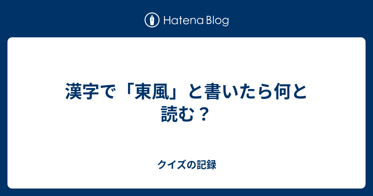 漢字で 東風 と書いたら何と読む クイズの記録