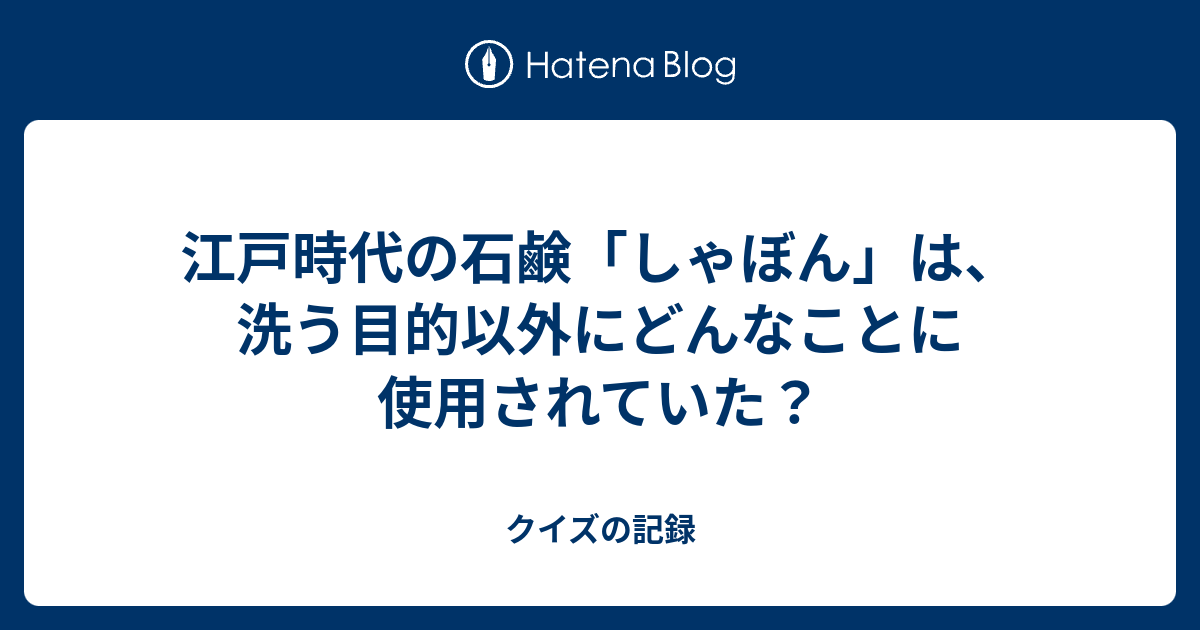 江戸時代の石鹸 しゃぼん は 洗う目的以外にどんなことに使用されていた クイズの記録