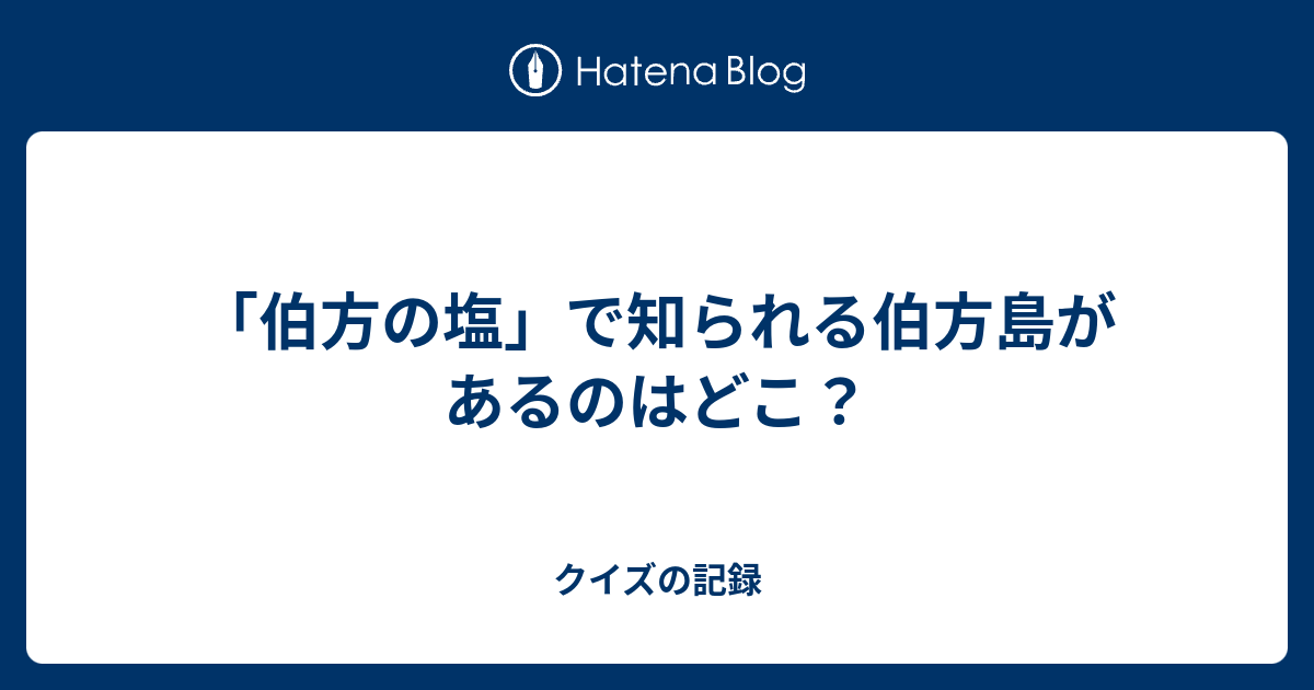 伯方の塩 で知られる伯方島があるのはどこ クイズの記録