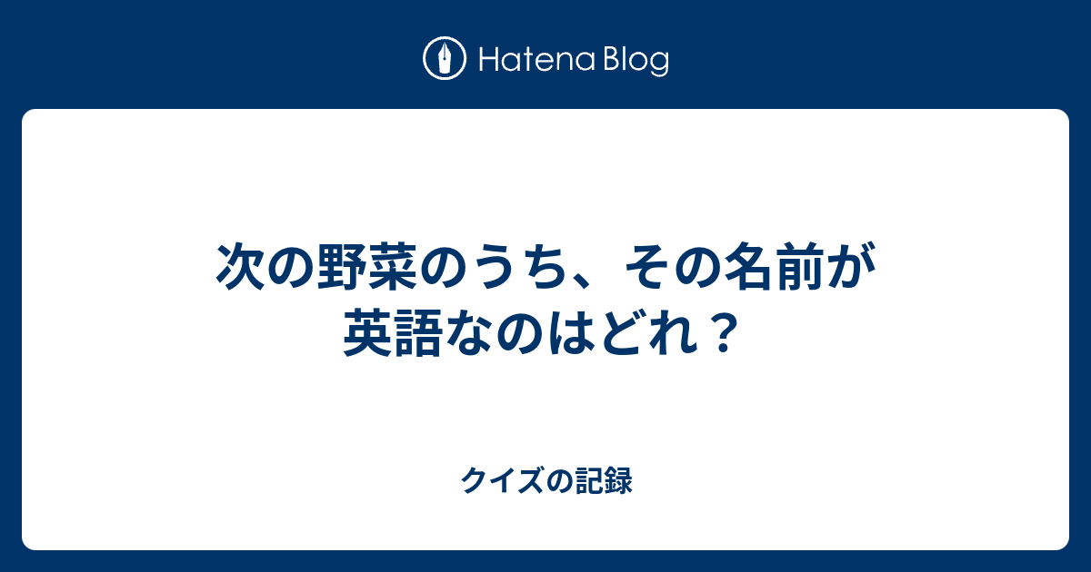 次の野菜のうち その名前が英語なのはどれ クイズの記録