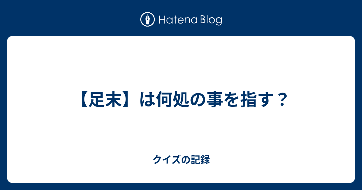 問題 足 末 は 何処 の 事 を 指す