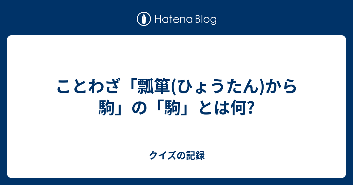 ことわざ 瓢箪 ひょうたん から駒 の 駒 とは何 クイズの記録