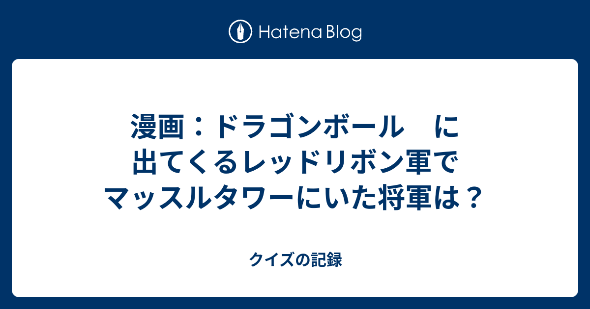 漫画 ドラゴンボール に出てくるレッドリボン軍でマッスルタワーにいた将軍は クイズの記録