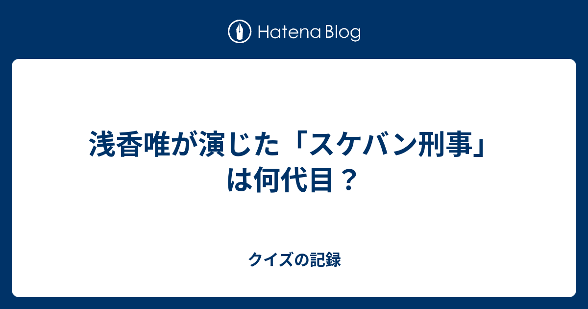 浅香唯が演じた スケバン刑事 は何代目 クイズの記録