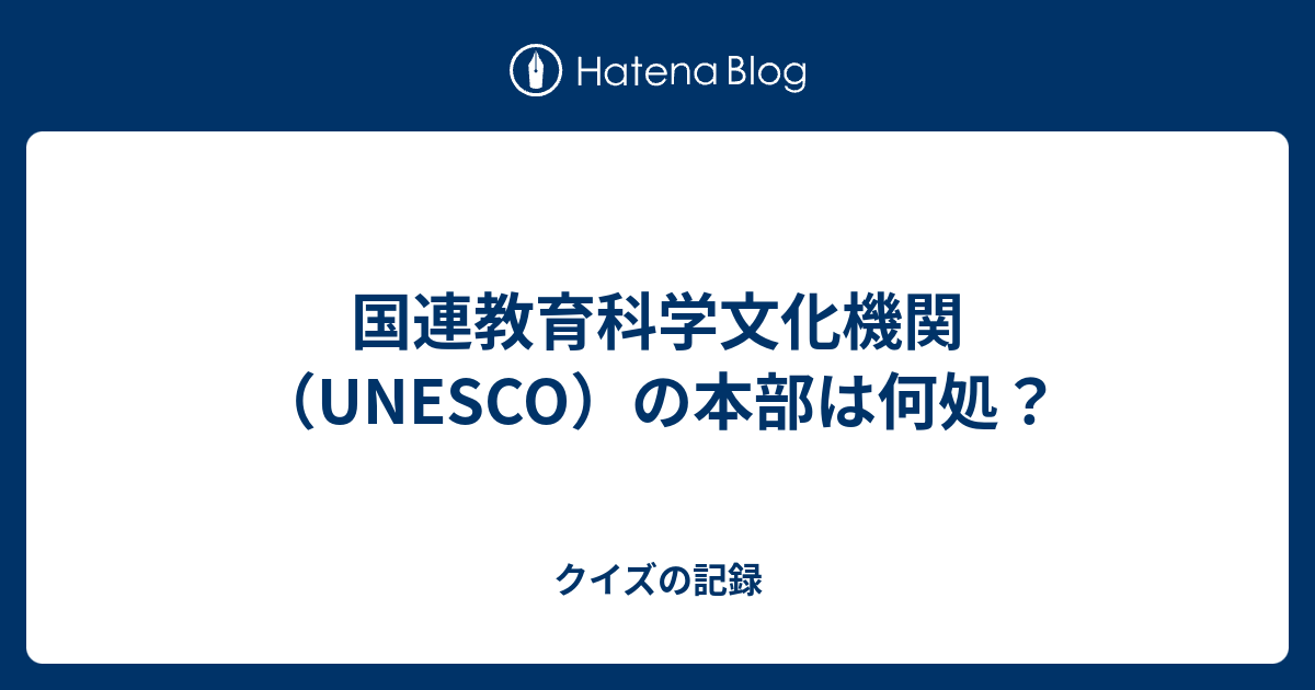 国連教育科学文化機関 Unesco の本部は何処 クイズの記録