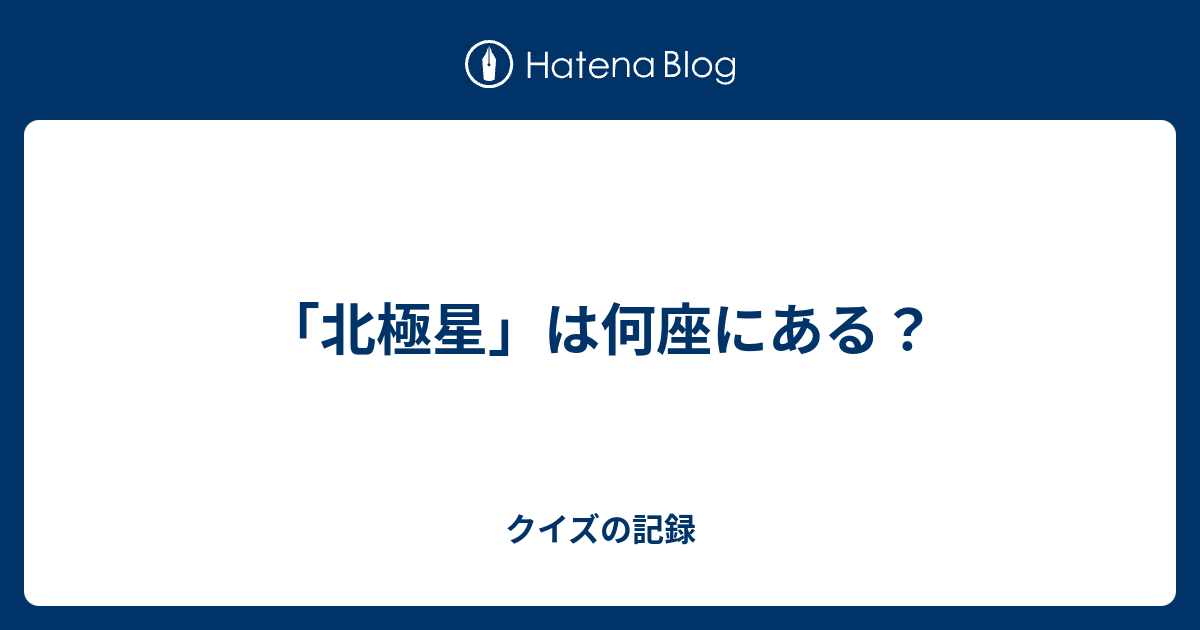 北極星 は何座にある クイズの記録