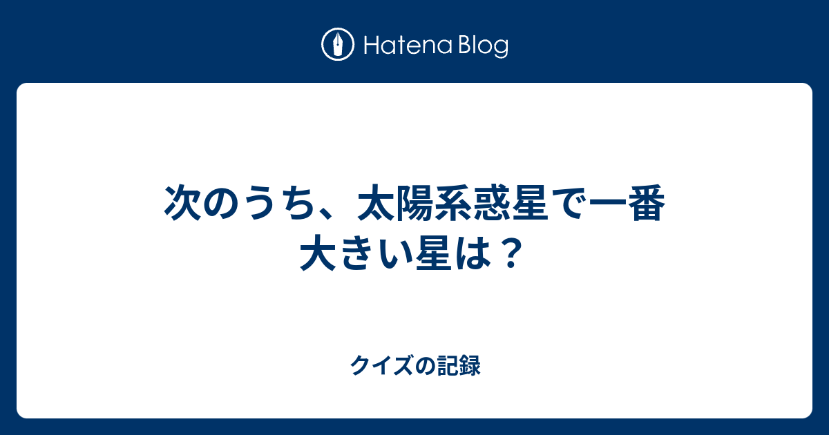 次のうち、太陽系惑星で一番大きい星は？ クイズの記録