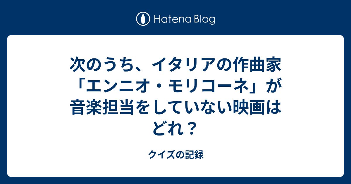 次のうち イタリアの作曲家 エンニオ モリコーネ が音楽担当をしていない映画はどれ クイズの記録