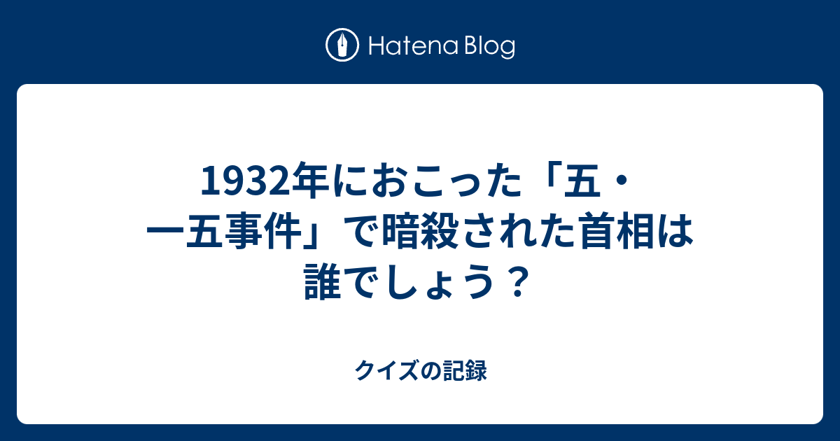 クイズの記録  1932年におこった「五・一五事件」で暗殺された首相は誰でしょう？