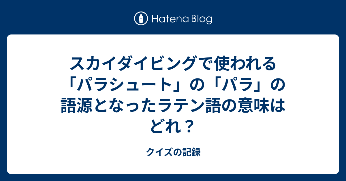 スカイダイビングで使われる パラシュート の パラ の語源となったラテン語の意味はどれ クイズの記録