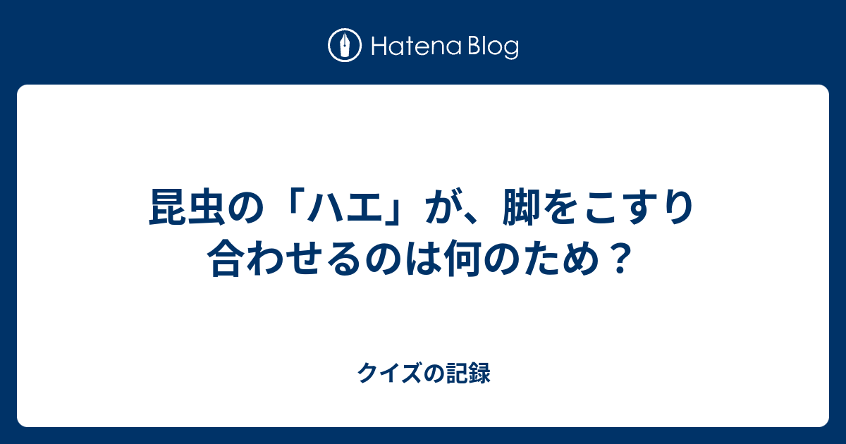 昆虫の ハエ が 脚をこすり合わせるのは何のため クイズの記録