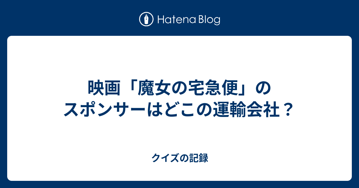 映画 魔女の宅急便 のスポンサーはどこの運輸会社 クイズの記録