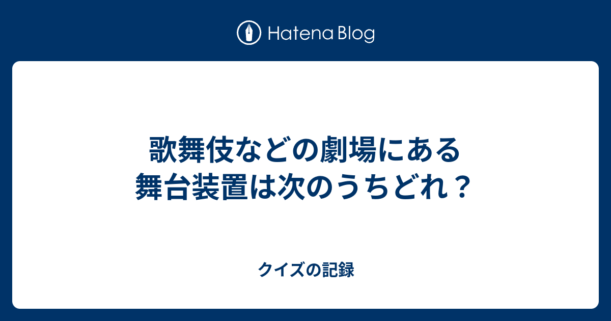 歌舞伎などの劇場にある舞台装置は次のうちどれ？ クイズの記録