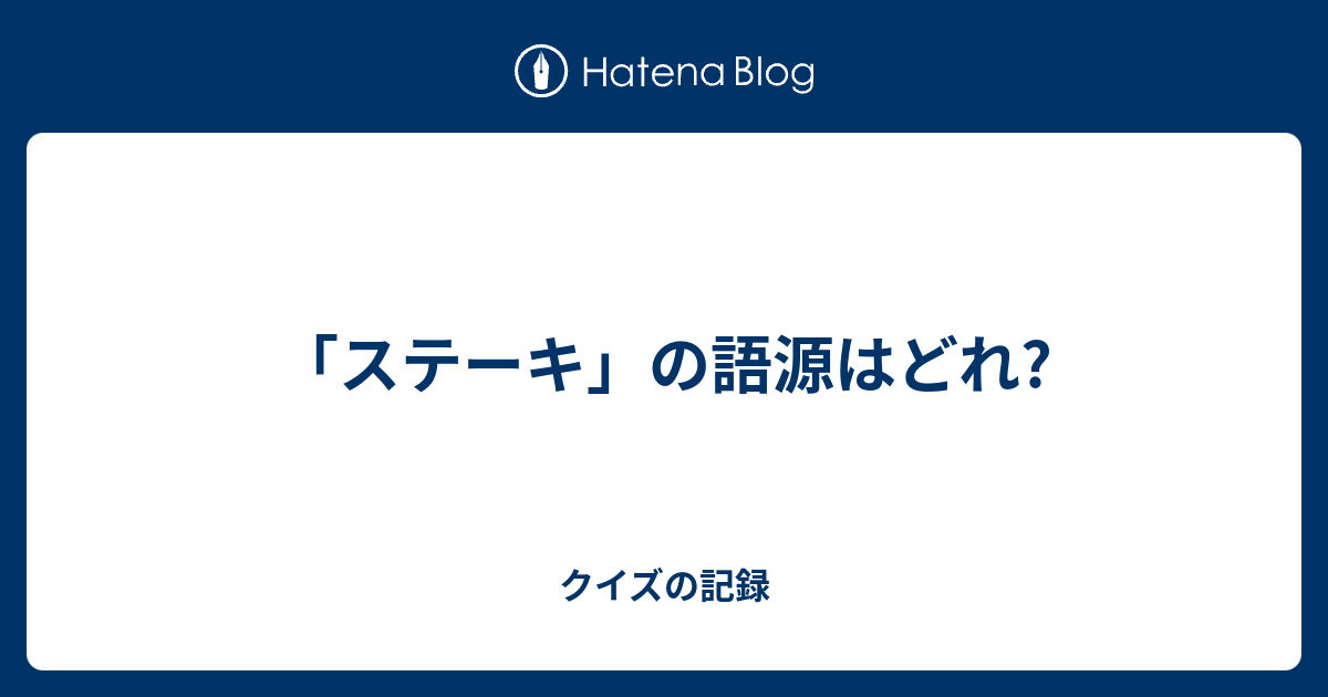 ステーキ の語源はどれ クイズの記録