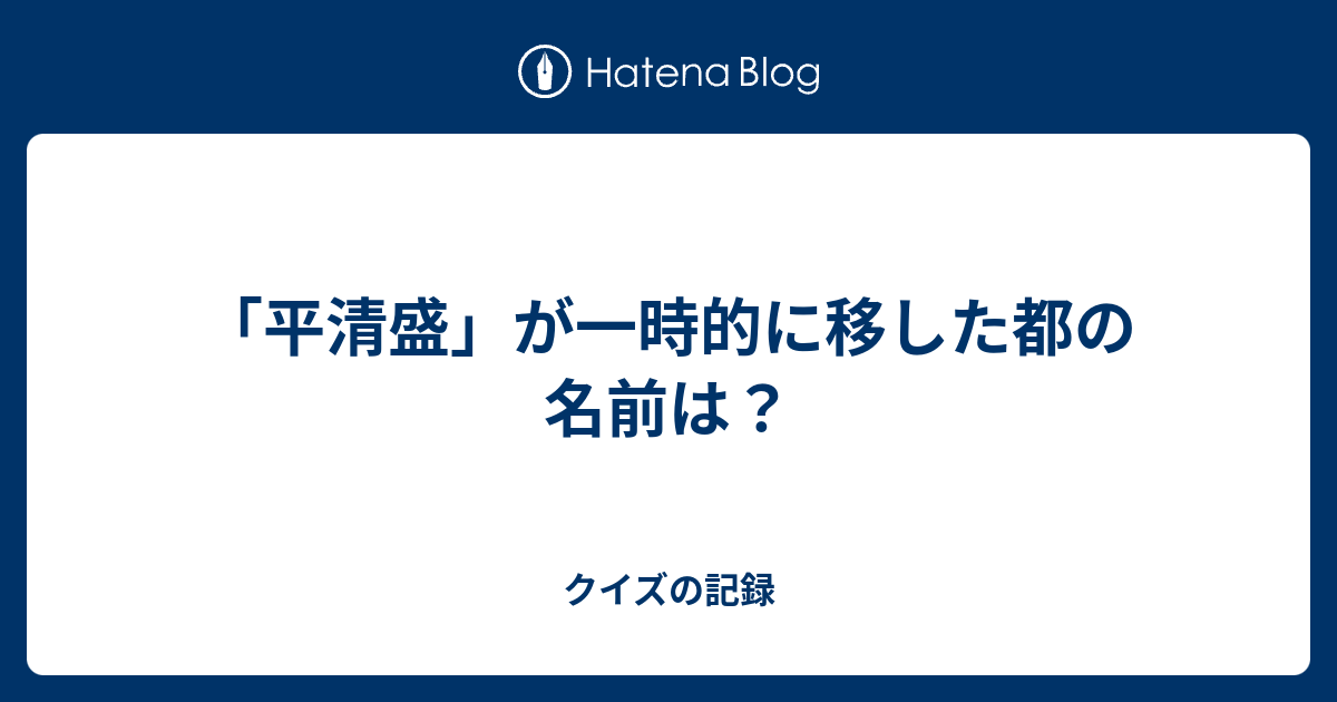 平清盛 が一時的に移した都の名前は クイズの記録