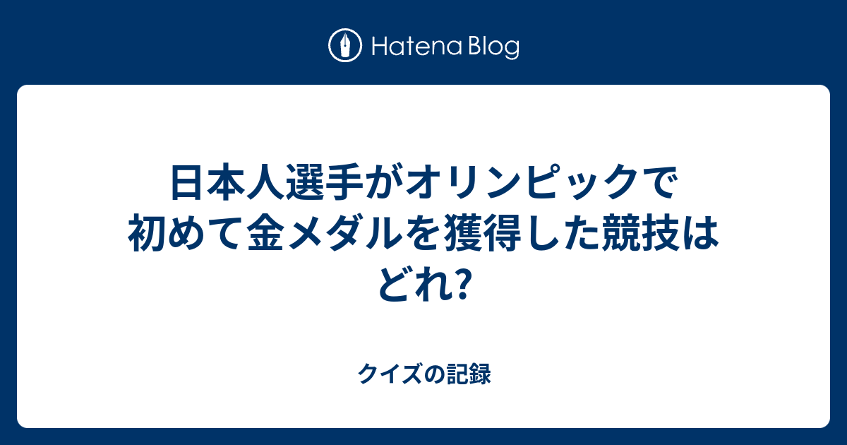 日本人選手がオリンピックで初めて金メダルを獲得した競技はどれ クイズの記録