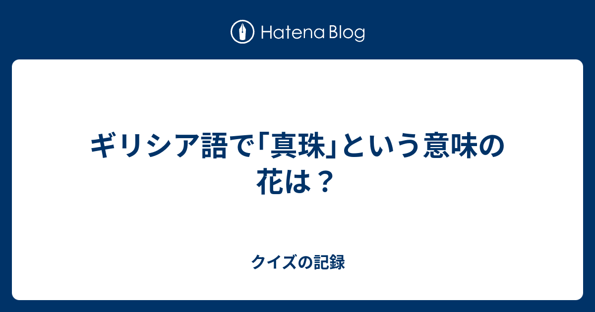 ギリシア語で 真珠 という意味の花は クイズの記録