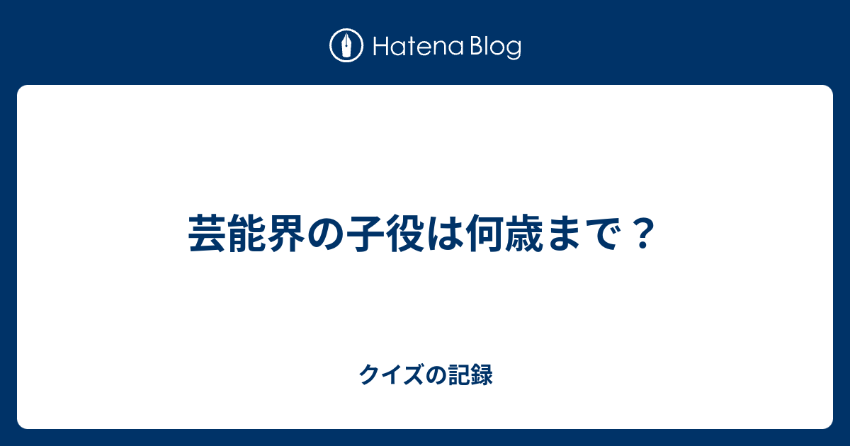 芸能界の子役は何歳まで クイズの記録