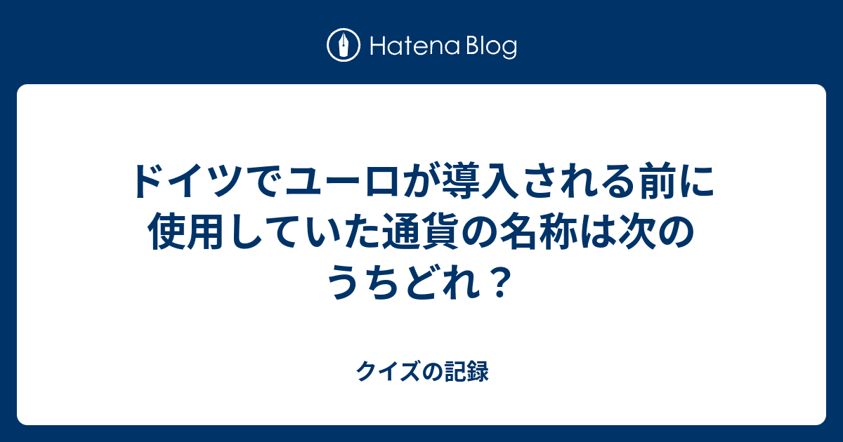 ドイツでユーロが導入される前に使用していた通貨の名称は次のうちどれ クイズの記録