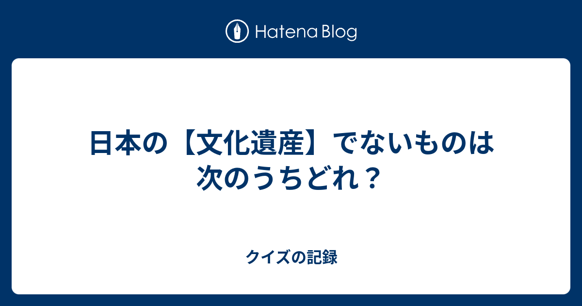 日本の 文化遺産 でないものは次のうちどれ クイズの記録