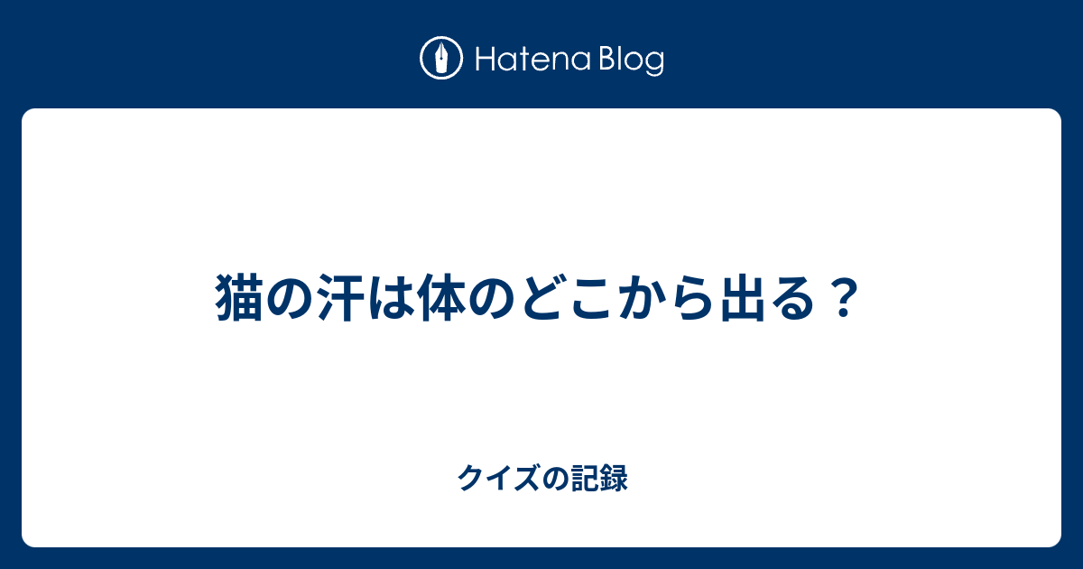 猫の汗は体のどこから出る クイズの記録